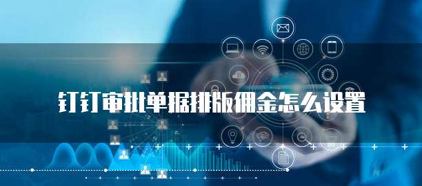 钉钉审批单据排版佣金怎么设置