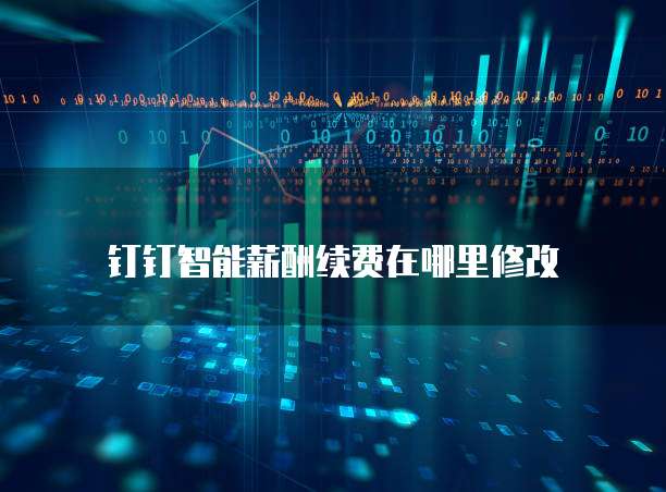 钉钉智能薪酬续费在哪里修改