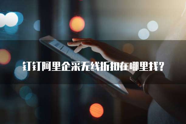 钉钉阿里企采无线折扣在哪里找?