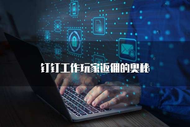 钉钉工作玩家返佣的奥秘