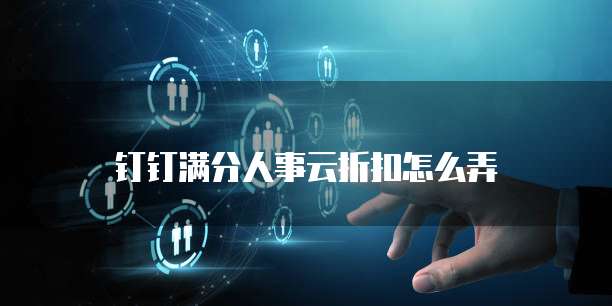 钉钉满分人事云折扣怎么弄
