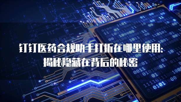 钉钉医药合规助手打折在哪里使用:揭秘隐藏在背后的秘密