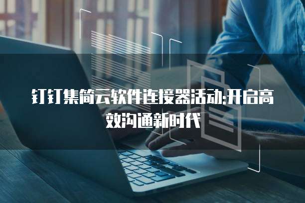 钉钉集简云软件连接器活动:开启高效沟通新时代