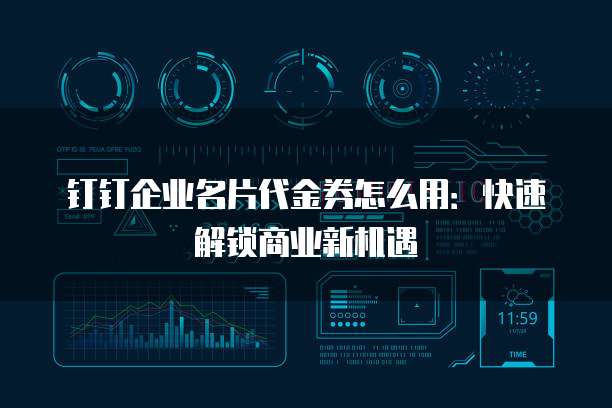 钉钉企业名片代金券怎么用:快速解锁商业新机遇