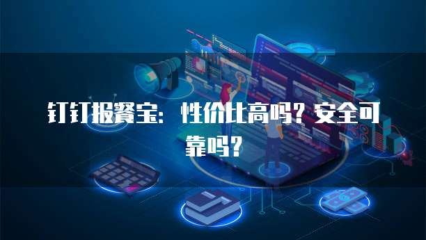 钉钉报餐宝:性价比高吗?安全可靠吗?