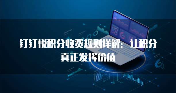 钉钉悦积分收费规则详解：让积分真正发挥价值