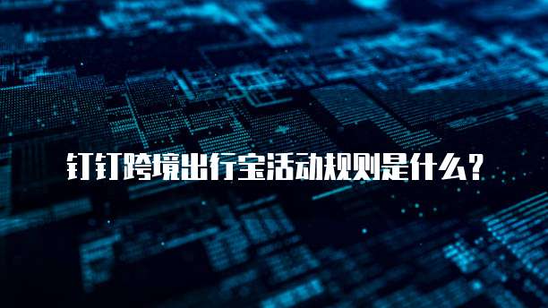 钉钉跨境出行宝活动规则是什么?
