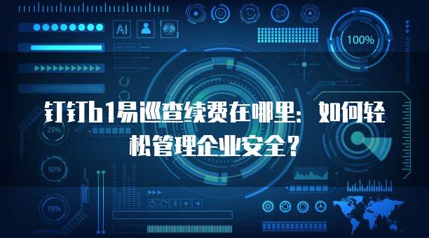 钉钉b1易巡查续费在哪里:如何轻松管理企业安全?
