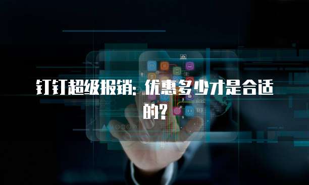 钉钉超级报销: 优惠多少才是合适的?