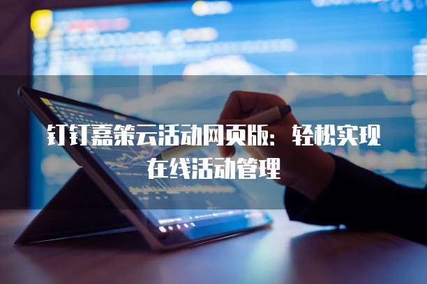 钉钉嘉策云活动网页版:轻松实现在线活动管理
