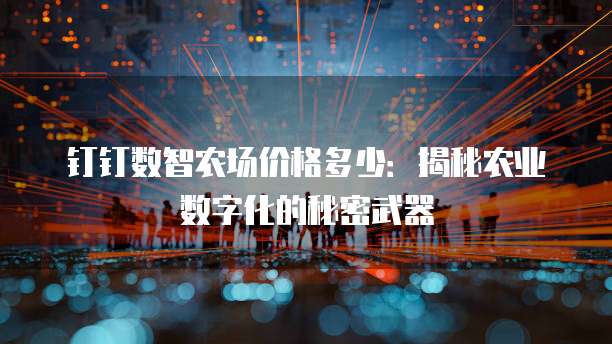 钉钉数智农场价格多少:揭秘农业数字化的秘密武器