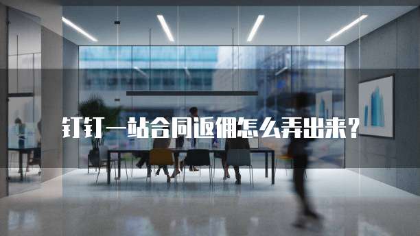 钉钉一站合同返佣怎么弄出来?