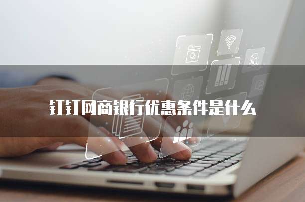 钉钉网商银行优惠条件是什么