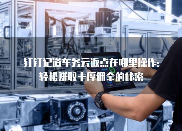 钉钉记道车务云返点在哪里操作:轻松赚取丰厚佣金的秘密