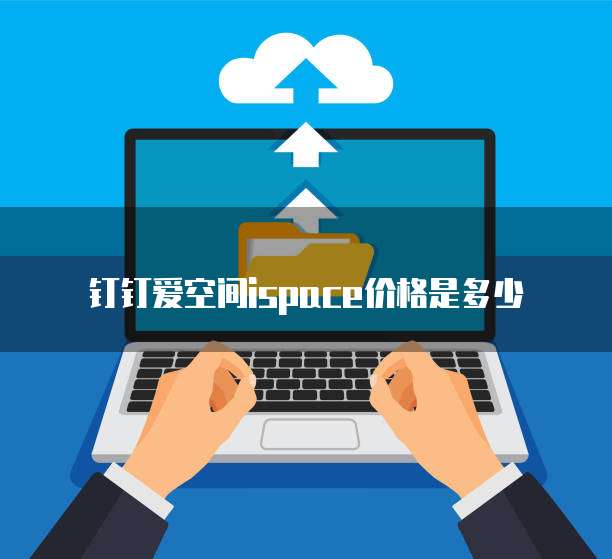 钉钉爱空间ispace价格是多少