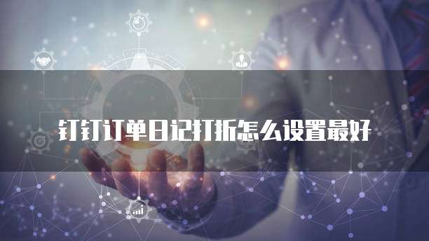 钉钉订单日记打折怎么设置最好