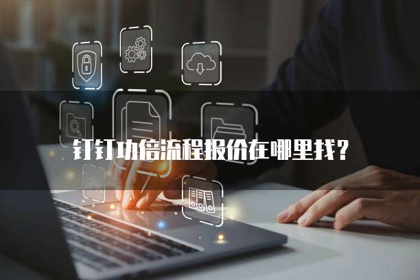 钉钉功倍流程报价在哪里找?