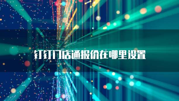 钉钉门店通报价在哪里设置