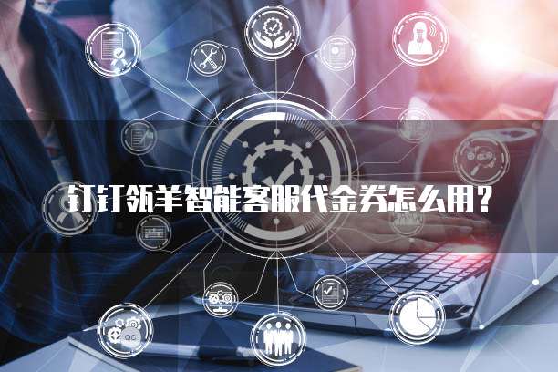 钉钉瓴羊智能客服代金券怎么用?
