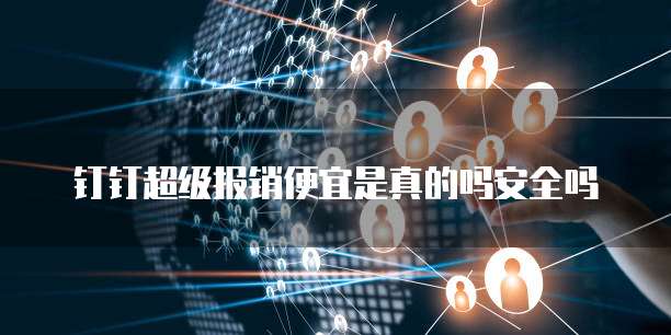 钉钉超级报销便宜是真的吗安全吗