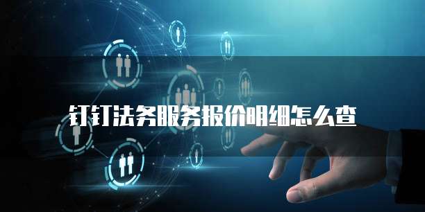 钉钉法务服务报价明细怎么查