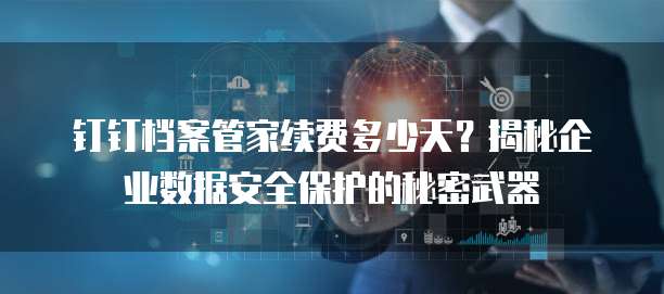 钉钉档案管家续费多少天?揭秘企业数据安全保护的秘密武器