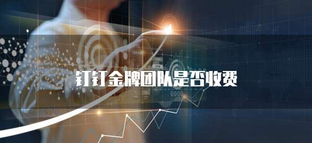 钉钉金牌团队是否收费
