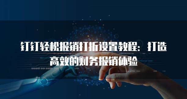 钉钉轻松报销打折设置教程:打造高效的财务报销体验