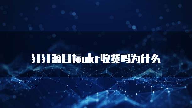 钉钉源目标okr收费吗为什么