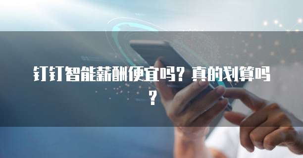 钉钉智能薪酬便宜吗?真的划算吗?
