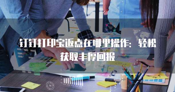 钉钉打印宝返点在哪里操作:轻松获取丰厚回报