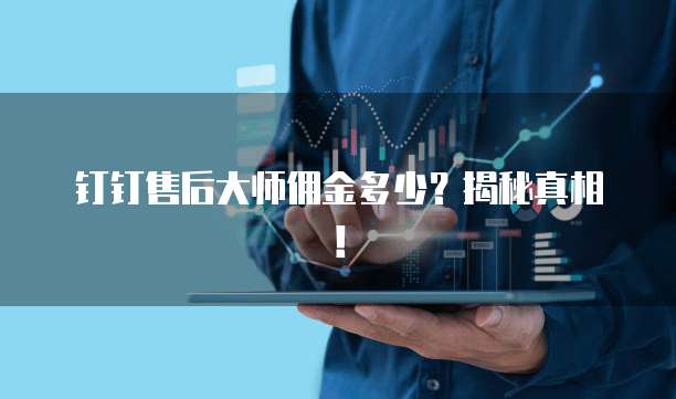 钉钉售后大师佣金多少?揭秘真相!