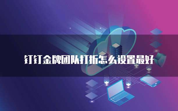 钉钉金牌团队打折怎么设置最好