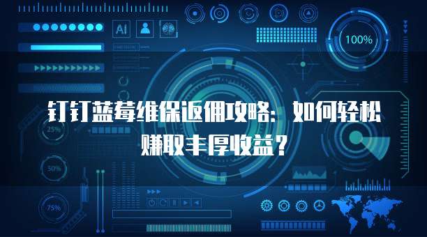 钉钉蓝莓维保返佣攻略:如何轻松赚取丰厚收益?