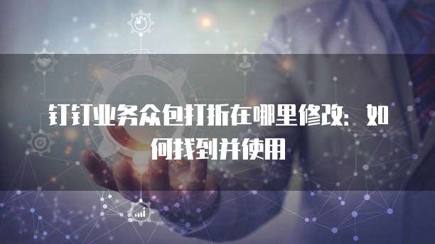 钉钉业务众包打折在哪里修改:如何找到并使用