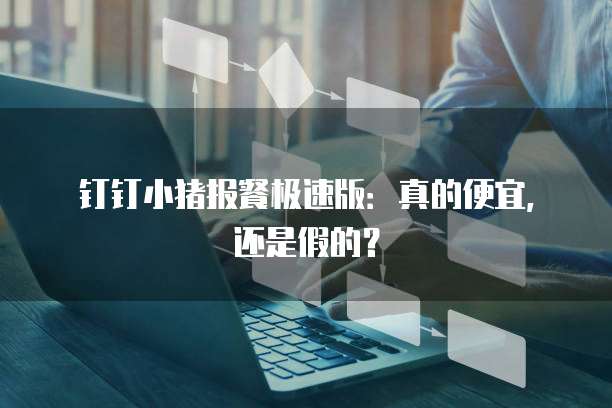 钉钉小猪报餐极速版:真的便宜,还是假的?