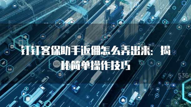 钉钉客保助手返佣怎么弄出来:揭秘简单操作技巧