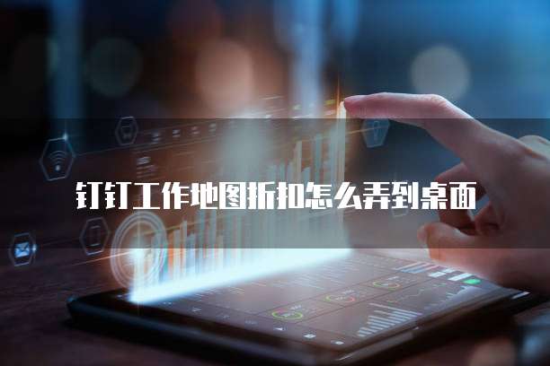 钉钉工作地图折扣怎么弄到桌面