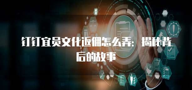 钉钉宜员文化返佣怎么弄:揭秘背后的故事