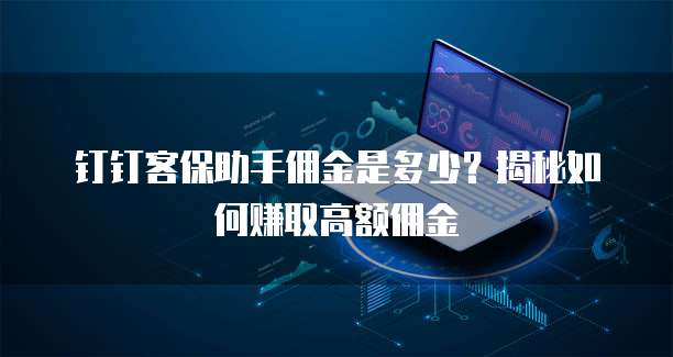 钉钉客保助手佣金是多少?揭秘如何赚取高额佣金