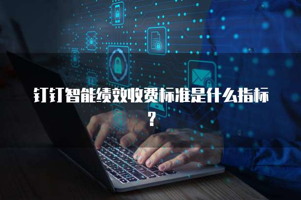 钉钉智能绩效收费标准是什么指标？