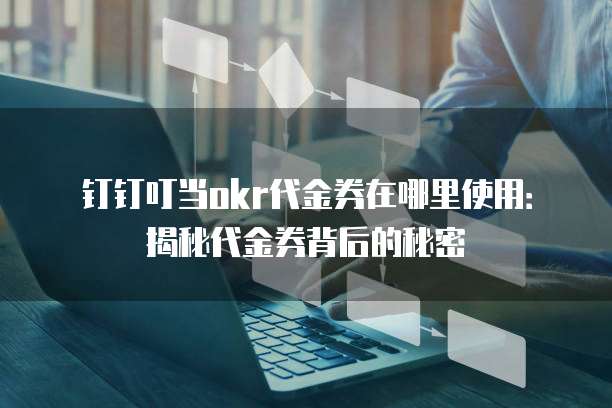 钉钉叮当okr代金券在哪里使用：揭秘代金券背后的秘密