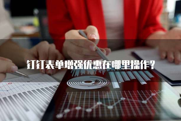 钉钉表单增强优惠在哪里操作?