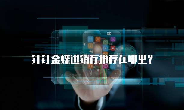 钉钉金蝶进销存推荐在哪里?