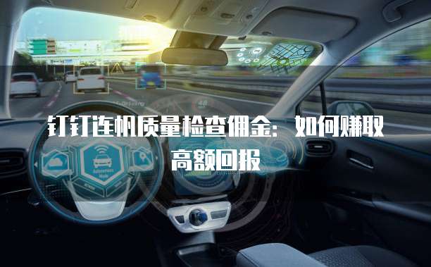钉钉连帆质量检查佣金:如何赚取高额回报