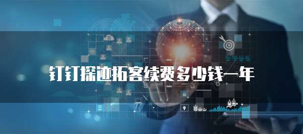 钉钉探迹拓客续费多少钱一年