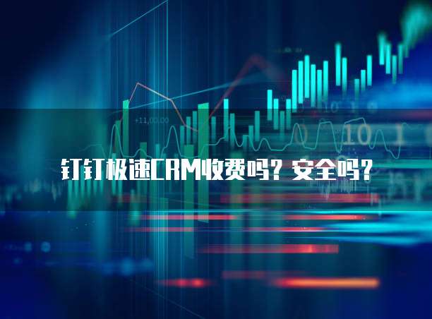 钉钉极速CRM收费吗?安全吗?