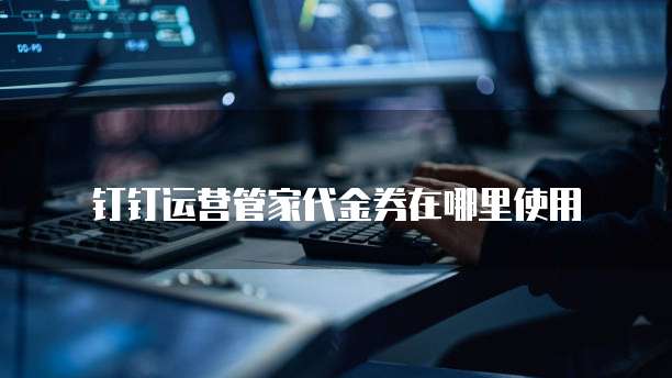钉钉运营管家代金券在哪里使用