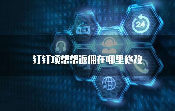 钉钉项帮帮返佣在哪里修改