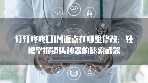 钉钉咚咚CRM返点在哪里修改:轻松掌握销售神器的秘密武器